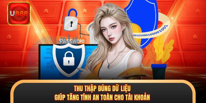Thu thập đúng dữ liệu giúp tăng tính an toàn cho tài khoản